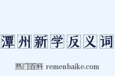 潭州新学反义词是什么意思的图片